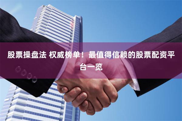 股票操盘法 权威榜单！最值得信赖的股票配资平台一览