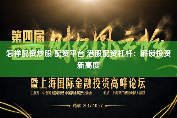 怎样配资炒股 配资平台 港股配资杠杆：解锁投资新高度