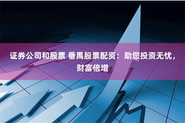 证券公司和股票 番禺股票配资：助您投资无忧，财富倍增