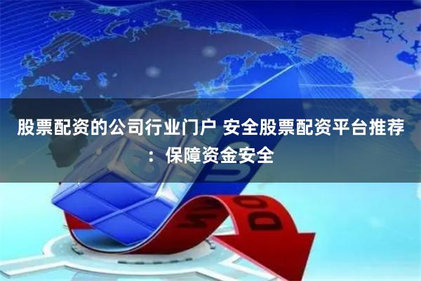 股票配资的公司行业门户 安全股票配资平台推荐：保障资金安全