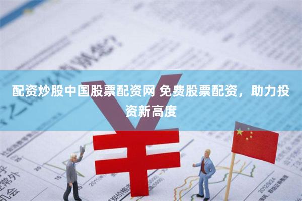 配资炒股中国股票配资网 免费股票配资，助力投资新高度