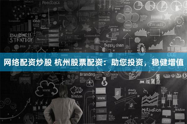 网络配资炒股 杭州股票配资：助您投资，稳健增值