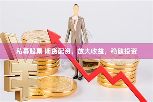 私募股票 期货配资，放大收益，稳健投资