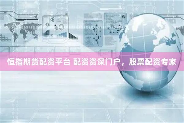 恒指期货配资平台 配资资深门户,股票配资专家