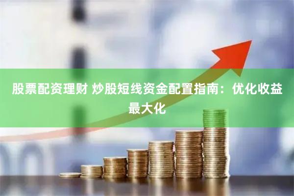 股票配资理财 炒股短线资金配置指南:优化收益最大化