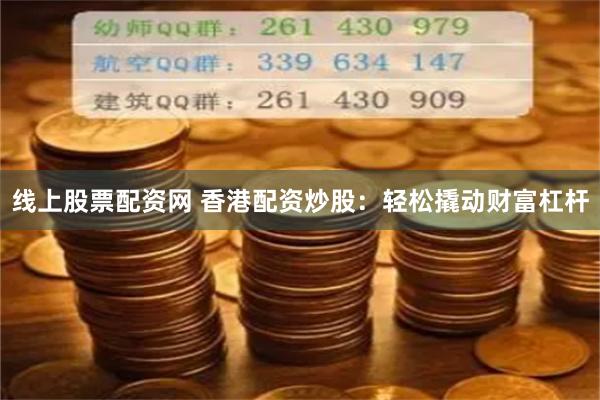 线上股票配资网 香港配资炒股：轻松撬动财富杠杆