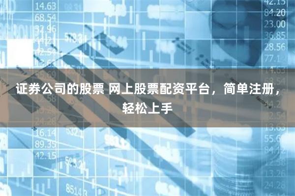 证券公司的股票 网上股票配资平台，简单注册，轻松上手
