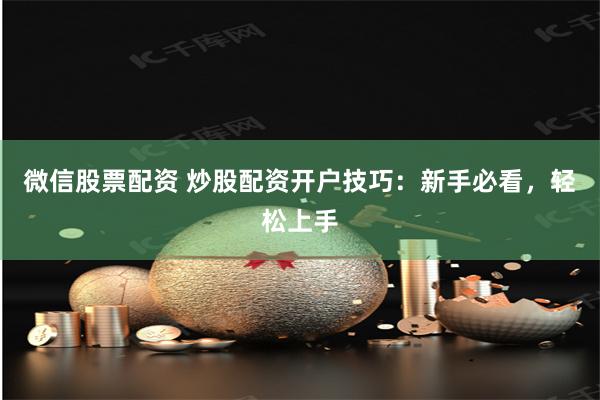 微信股票配资 炒股配资开户技巧：新手必看，轻松上手