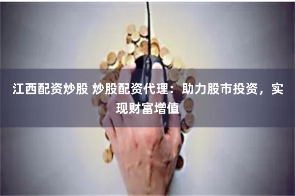 江西配资炒股 炒股配资代理:助力股市投资,实现财富增值