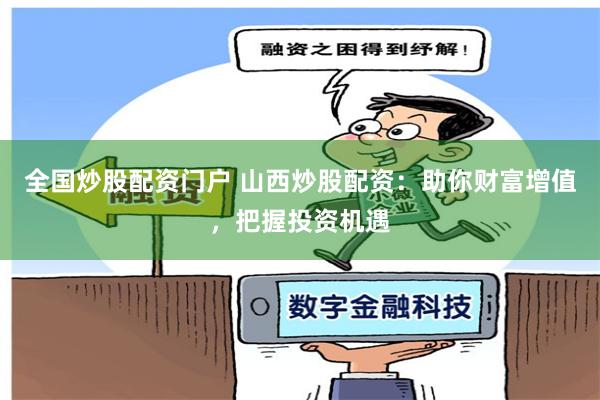 全国炒股配资门户 山西炒股配资:助你财富增值,把握投资机遇